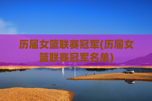 历届女篮联赛冠军(历届女篮联赛冠军名单)