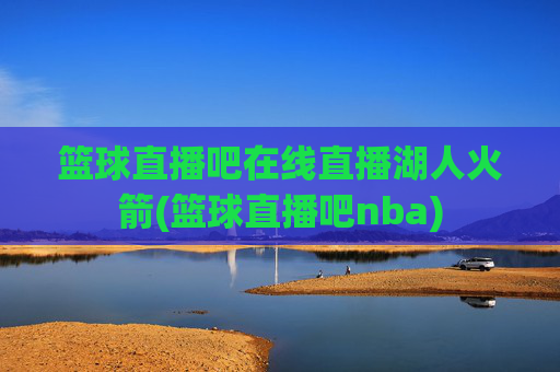 篮球直播吧在线直播湖人火箭(篮球直播吧nba)