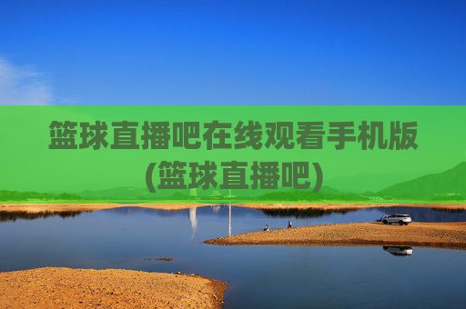 篮球直播吧在线观看手机版(篮球直播吧)