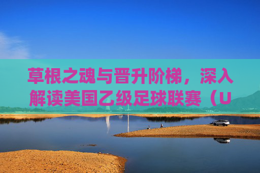 草根之魂与晋升阶梯,深入解读美国乙级足球联赛(USL League One)