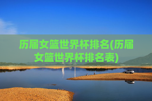 历届女篮世界杯排名(历届女篮世界杯排名表)