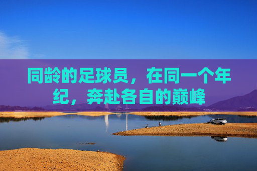同龄的足球员,在同一个年纪,奔赴各自的巅峰