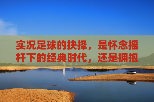 实况足球的抉择,是怀念摇杆下的经典时代,还是拥抱划屏的新潮流?