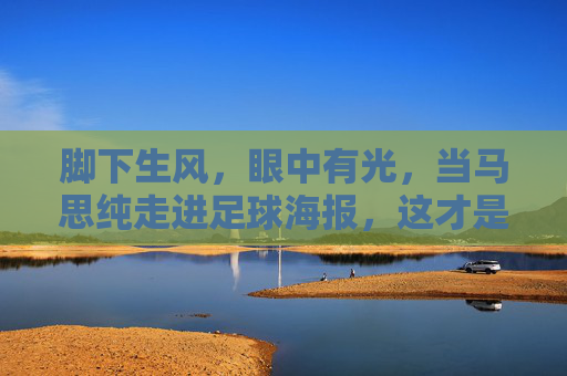 脚下生风，眼中有光，当马思纯走进足球海报，这才是青春该有的样子