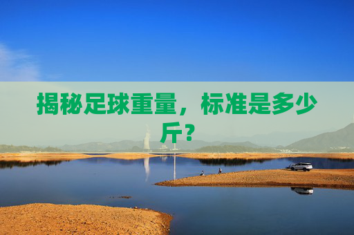 揭秘足球重量，标准是多少斤？