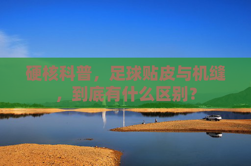 硬核科普,足球贴皮与机缝,到底有什么区别?