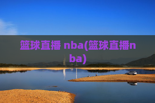 篮球直播 nba(篮球直播nba)