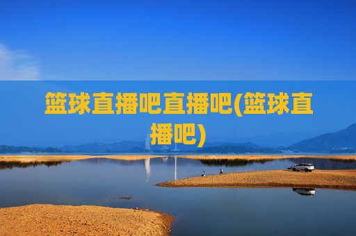 篮球直播吧直播吧(篮球直播吧)