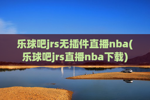 乐球吧jrs无插件直播nba(乐球吧jrs直播nba下载)
