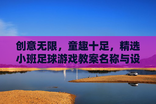 创意无限，童趣十足，精选小班足球游戏教案名称与设计思路