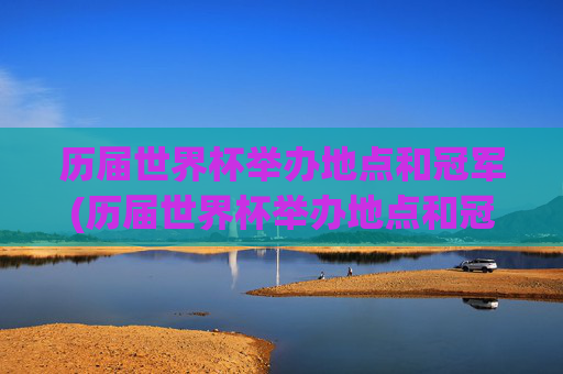 历届世界杯举办地点和冠军(历届世界杯举办地点和冠军亚军名单)