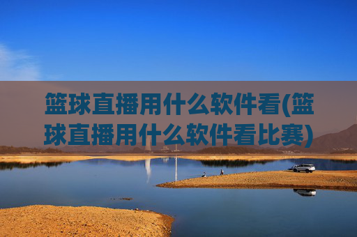 篮球直播用什么软件看(篮球直播用什么软件看比赛)