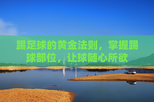 踢足球的黄金法则，掌握踢球部位，让球随心所欲