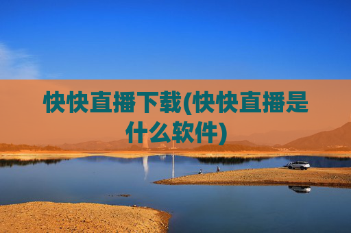 快快直播下载(快快直播是什么软件)