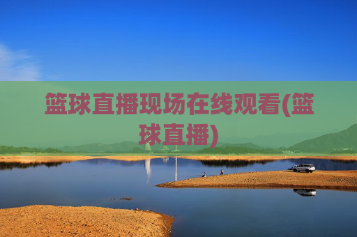 篮球直播现场在线观看(篮球直播)