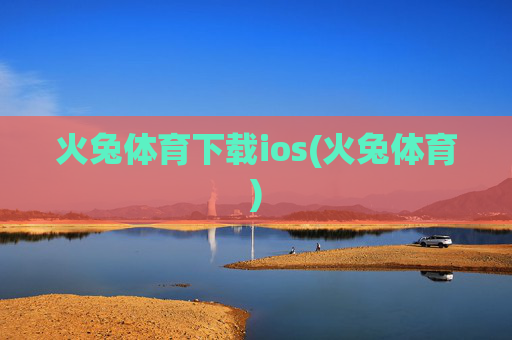 火兔体育下载ios(火兔体育)