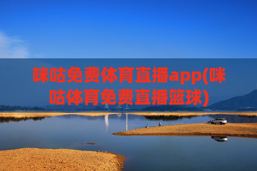 咪咕免费体育直播app(咪咕体育免费直播篮球)