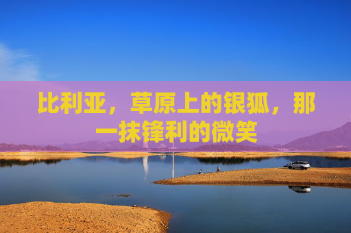 比利亚，草原上的银狐，那一抹锋利的微笑