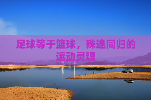 足球等于篮球，殊途同归的运动灵魂