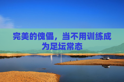 完美的傀儡,当不用训练成为足坛常态