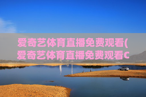 爱奇艺体育直播免费观看(爱奇艺体育直播免费观看CBA)