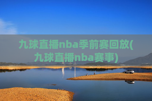 九球直播nba季前赛回放(九球直播nba赛事)