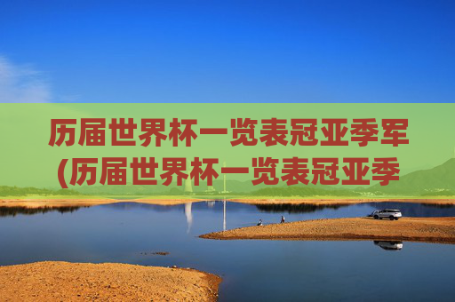 历届世界杯一览表冠亚季军(历届世界杯一览表冠亚季军名单)