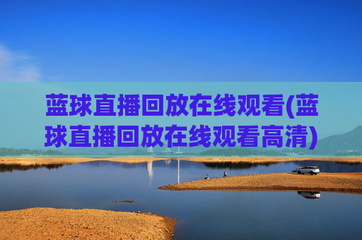 蓝球直播回放在线观看(蓝球直播回放在线观看高清)