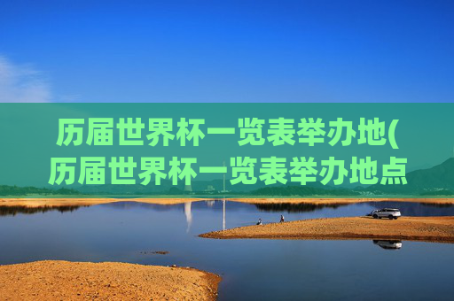 历届世界杯一览表举办地(历届世界杯一览表举办地点在哪)
