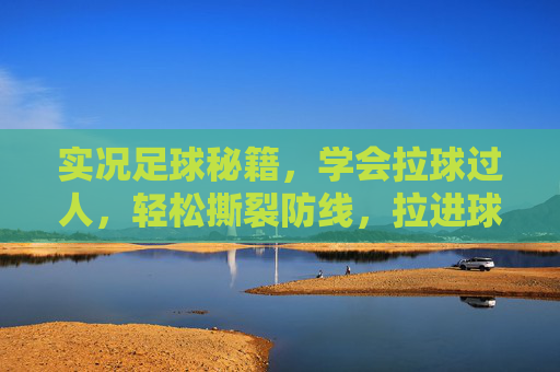 实况足球秘籍，学会拉球过人，轻松撕裂防线，拉进球门！