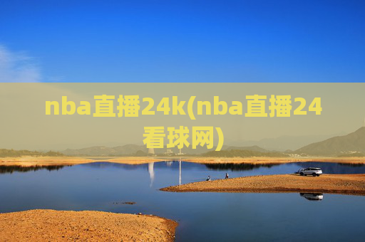 nba直播24k(nba直播24看球网)