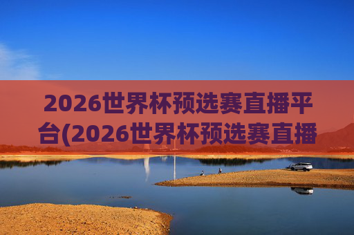 2026世界杯预选赛直播平台(2026世界杯预选赛直播)
