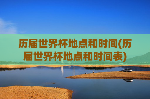 历届世界杯地点和时间(历届世界杯地点和时间表)