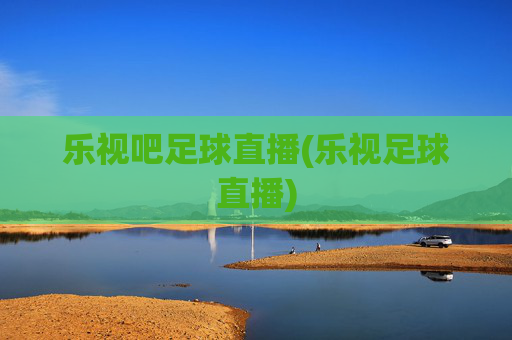 乐视吧足球直播(乐视足球直播)