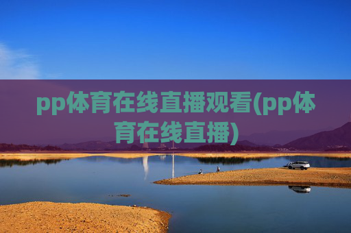 pp体育在线直播观看(pp体育在线直播)