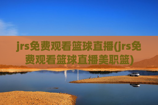 jrs免费观看篮球直播(jrs免费观看篮球直播美职篮)