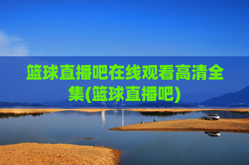 篮球直播吧在线观看高清全集(篮球直播吧)