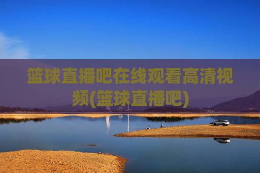 篮球直播吧在线观看高清视频(篮球直播吧)