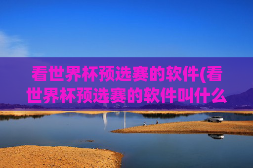 看世界杯预选赛的软件(看世界杯预选赛的软件叫什么)