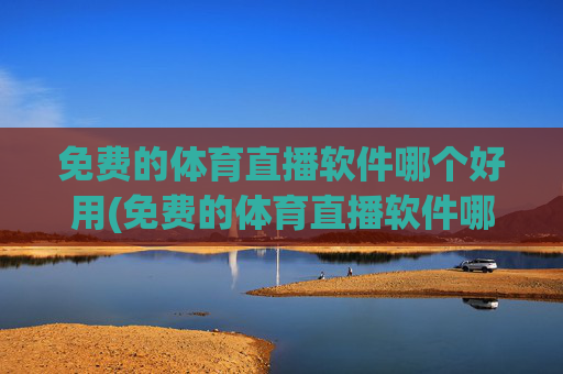 免费的体育直播软件哪个好用(免费的体育直播软件哪个好用点)