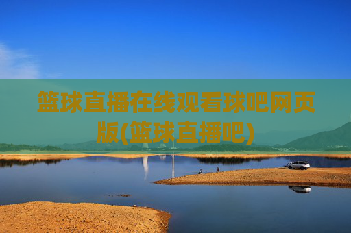 篮球直播在线观看球吧网页版(篮球直播吧)