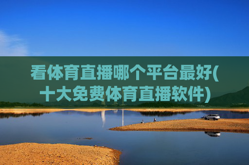 看体育直播哪个平台最好(十大免费体育直播软件)
