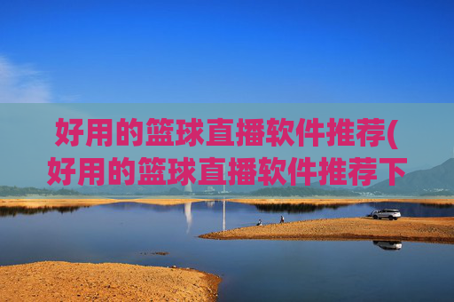 好用的篮球直播软件推荐(好用的篮球直播软件推荐下载)