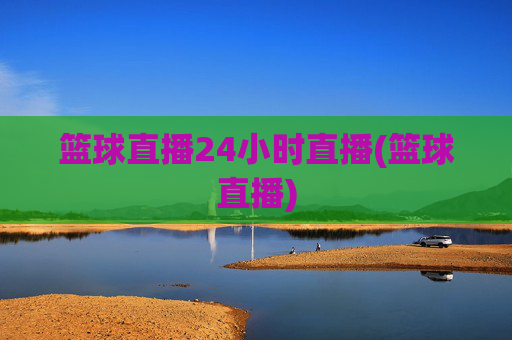 篮球直播24小时直播(篮球直播)