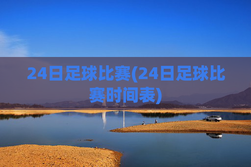 24日足球比赛(24日足球比赛时间表)