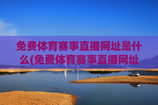 免费体育赛事直播网址是什么(免费体育赛事直播网址是什么呢)