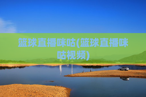 篮球直播咪咕(篮球直播咪咕视频)