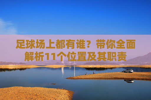 足球场上都有谁?带你全面解析11个位置及其职责