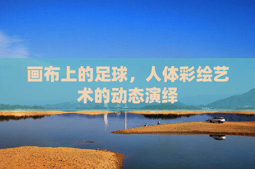 画布上的足球，人体彩绘艺术的动态演绎