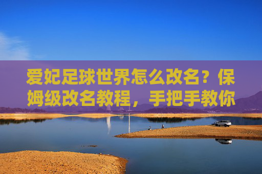 爱妃足球世界怎么改名？保姆级改名教程，手把手教你换个酷炫ID！